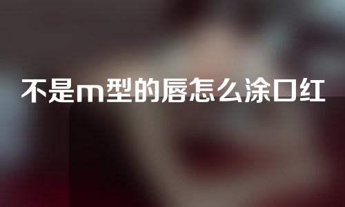 不是m型的唇怎么涂口红