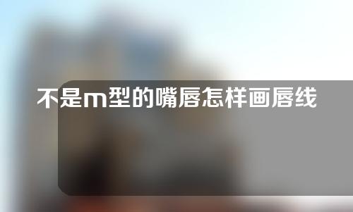 不是m型的嘴唇怎样画唇线