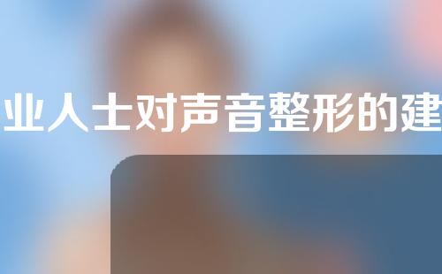 专业人士对声音整形的建议