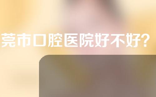 东莞市口腔医院好不好？牙齿整形成功案例分享