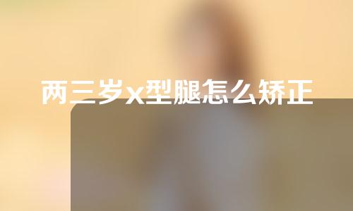 两三岁x型腿怎么矫正