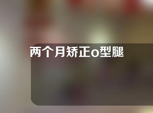 两个月矫正o型腿