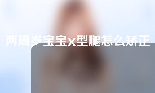 两周岁宝宝x型腿怎么矫正