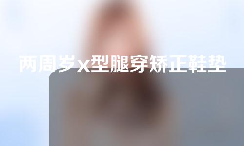 两周岁x型腿穿矫正鞋垫