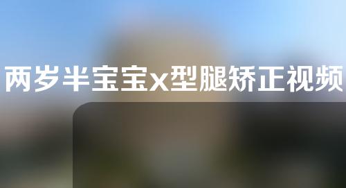 两岁半宝宝x型腿矫正视频