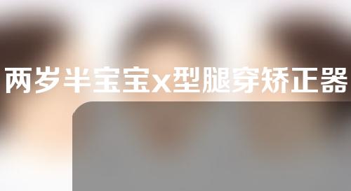 两岁半宝宝x型腿穿矫正器疼吗