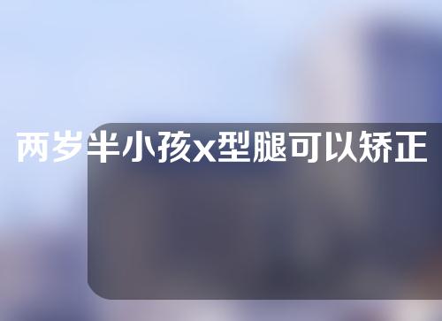 两岁半小孩x型腿可以矫正过来吗