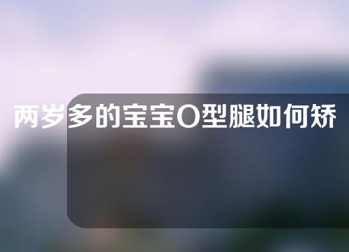 两岁多的宝宝O型腿如何矫正