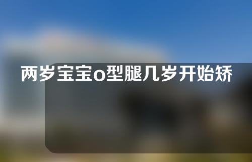 两岁宝宝o型腿几岁开始矫正