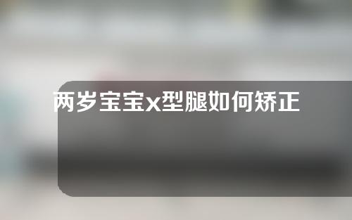 两岁宝宝x型腿如何矫正