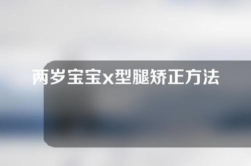 两岁宝宝x型腿矫正方法