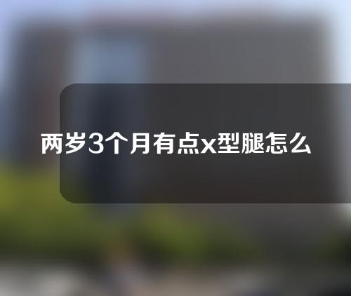 两岁3个月有点x型腿怎么矫正