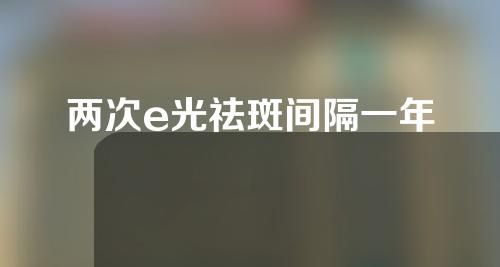 两次e光祛斑间隔一年
