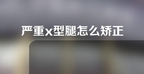 严重x型腿怎么矫正