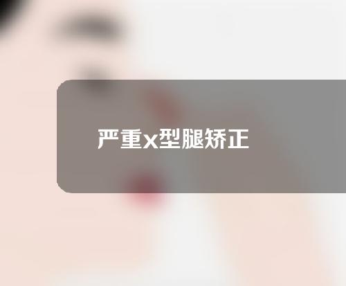 严重x型腿矫正