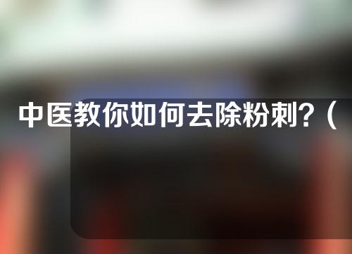 中医教你如何去除粉刺？(图)