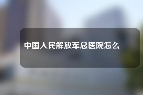 中国人民解放军总医院怎么样？附医生推荐