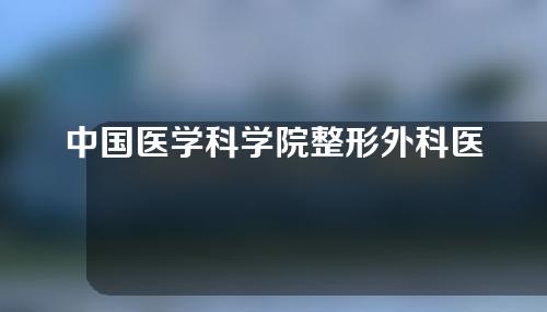 中国医学科学院整形外科医院正规吗？附医生信息和双眼皮修复案例