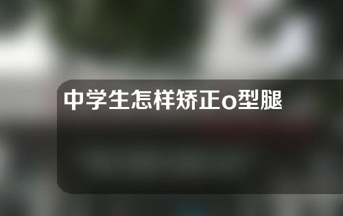 中学生怎样矫正o型腿