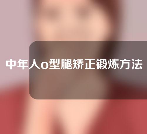 中年人o型腿矫正锻炼方法