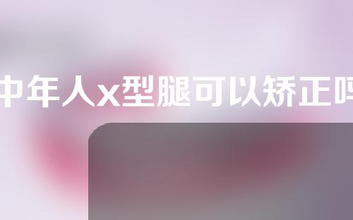 中年人x型腿可以矫正吗