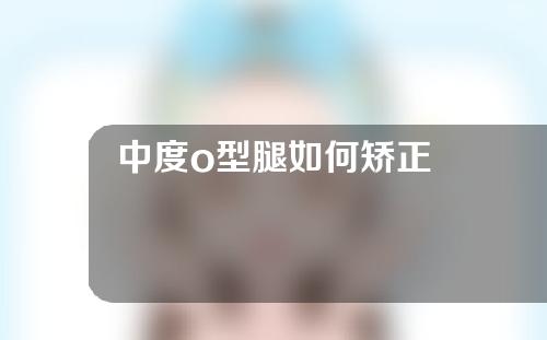 中度o型腿如何矫正