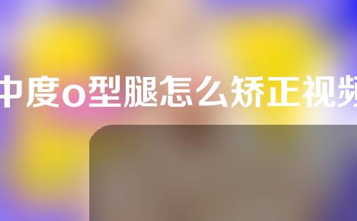 中度o型腿怎么矫正视频