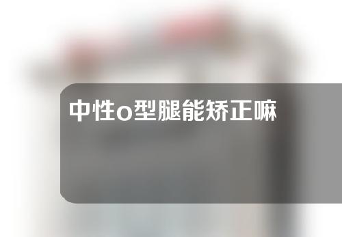 中性o型腿能矫正嘛