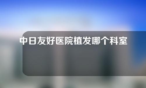 中日友好医院植发哪个科室？附医生介绍和医院地址