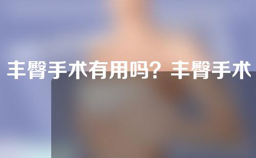 丰臀手术有用吗？丰臀手术小贴士！