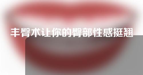丰臀术让你的臀部性感挺翘