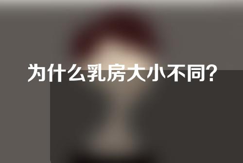 为什么乳房大小不同？