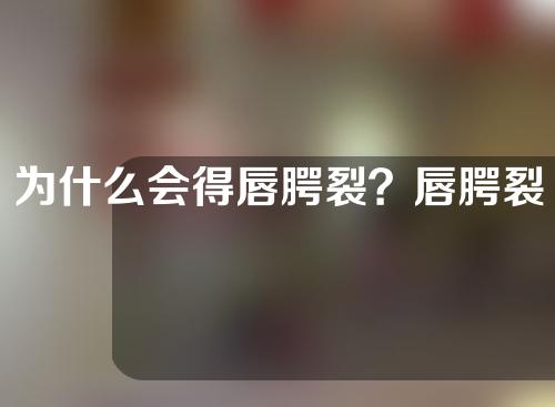 为什么会得唇腭裂？唇腭裂会有哪些影响？