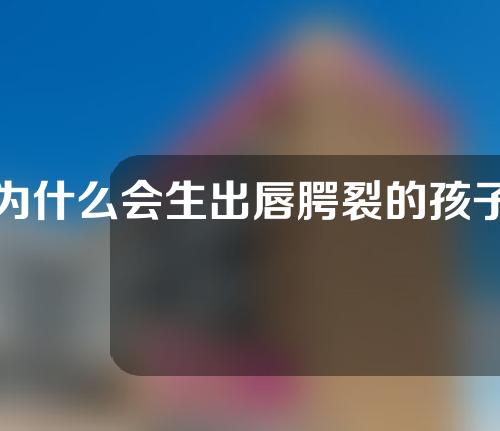 为什么会生出唇腭裂的孩子？唇腭裂母亲能生正常孩子吗？