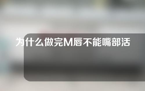 为什么做完M唇不能嘴部活动