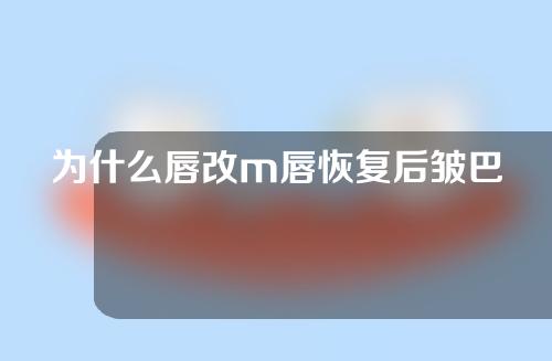 为什么唇改m唇恢复后皱巴巴的