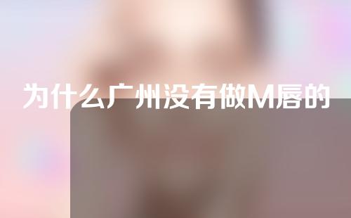 为什么广州没有做M唇的