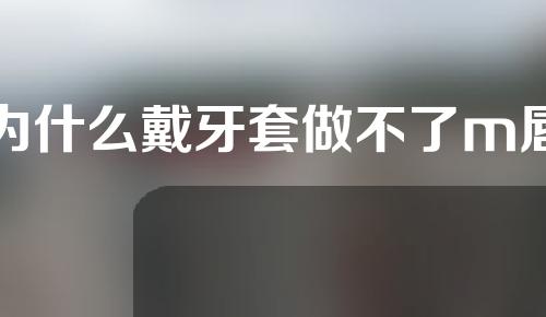 为什么戴牙套做不了m唇