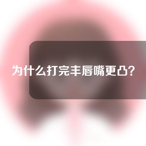 为什么打完丰唇嘴更凸？