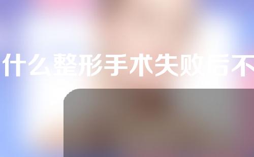 为什么整形手术失败后不能立即修复？一起来看看。