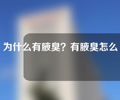 为什么有腋臭？有腋臭怎么办？