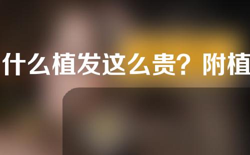 为什么植发这么贵？附植发案例分享
