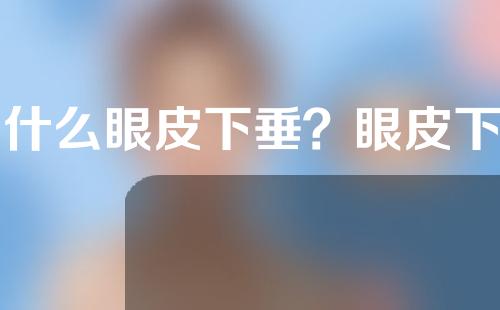 为什么眼皮下垂？眼皮下垂注意事项是什么？