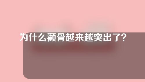 为什么颧骨越来越突出了？