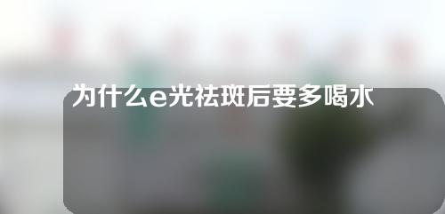 为什么e光祛斑后要多喝水