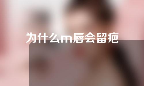 为什么m唇会留疤