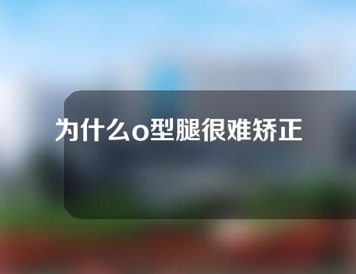 为什么o型腿很难矫正