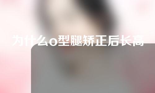 为什么o型腿矫正后长高