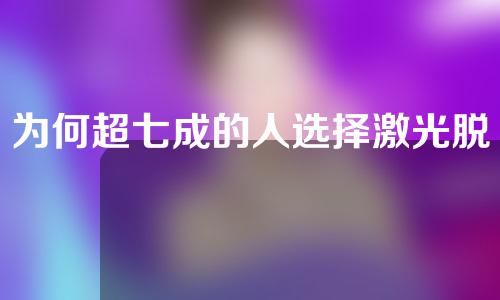 为何超七成的人选择激光脱毛