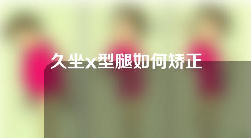 久坐x型腿如何矫正